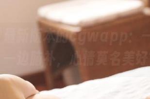 最新版本的cgwapp：一边吃瓜，一边脑补，心情莫名美好？
