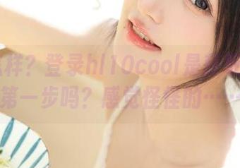 怎样？登录hl10cool是获取爆料的第一步吗？感觉怪怪的……