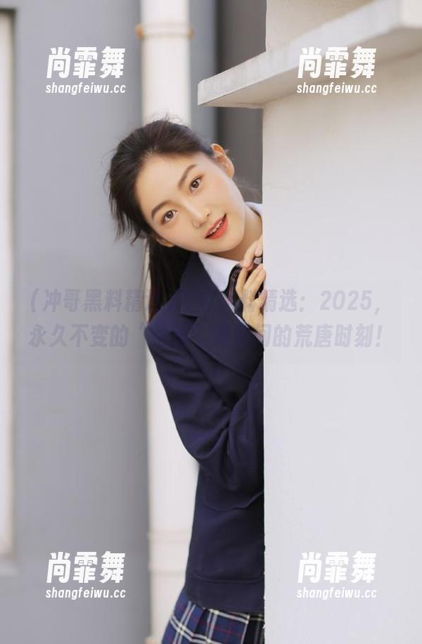 冲哥黑料精选：2025，永久不变的“抢镜”黑端间的荒唐时刻！