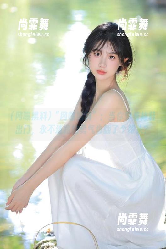 网曝黑料 “网曝黑料”:当你穿着拖鞋出门,永不迷路的勇气也翻了个跟头?